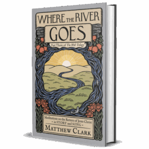 Where the River Goes: Meditations on the Return of Jesus Christ in Story and Song